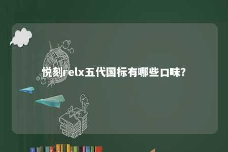 悦刻relx五代国标有哪些口味？ 